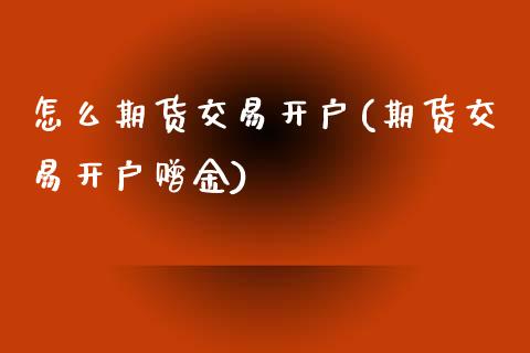 怎么期货交易开户(期货交易开户赠金)_https://www.yunyouns.com_期货直播_第1张