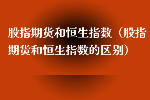 股指期货和恒生指数（股指期货和恒生指数的区别）_https://www.yunyouns.com_期货行情_第1张