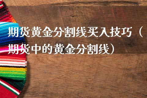 期货黄金分割线买入技巧（期货中的黄金分割线）_https://www.yunyouns.com_期货行情_第1张