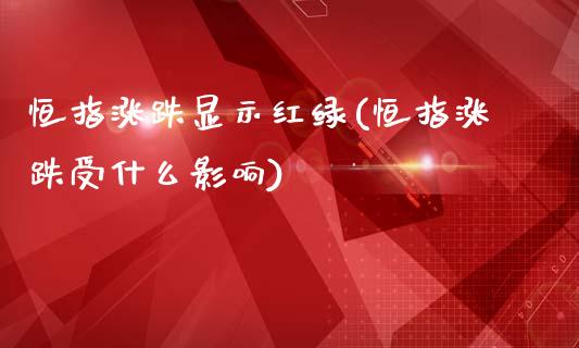 恒指涨跌显示红绿(恒指涨跌受什么影响)_https://www.yunyouns.com_股指期货_第1张