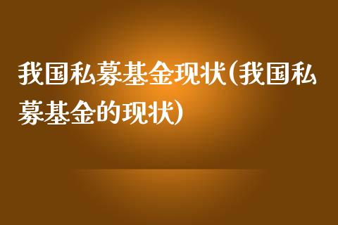 我国私募基金现状(我国私募基金的现状)_https://www.yunyouns.com_股指期货_第1张