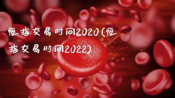 恒指交易时间2020(恒指交易时间2022)_https://www.yunyouns.com_股指期货_第1张