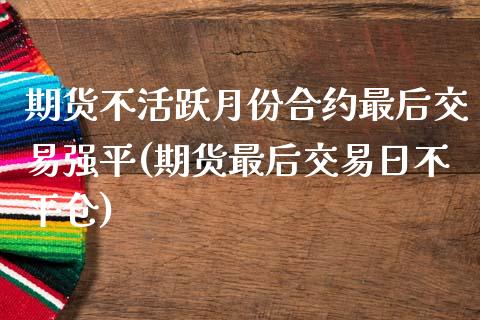 期货不活跃月份合约最后交易强平(期货最后交易日不平仓)_https://www.yunyouns.com_股指期货_第1张