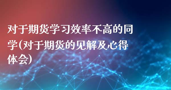 对于期货学习效率不高的同学(对于期货的见解及心得体会)_https://www.yunyouns.com_股指期货_第1张