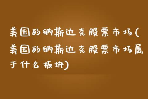 美国的纳斯达克股票市场(美国的纳斯达克股票市场属于什么板块)_https://www.yunyouns.com_股指期货_第1张