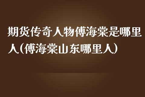 期货传奇人物傅海棠是哪里人(傅海棠山东哪里人)_https://www.yunyouns.com_期货行情_第1张