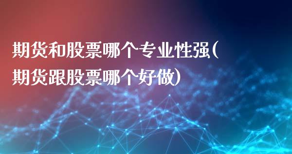 期货和股票哪个专业性强(期货跟股票哪个好做)_https://www.yunyouns.com_恒生指数_第1张