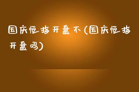 国庆恒指开盘不(国庆恒指开盘吗)_https://www.yunyouns.com_股指期货_第1张