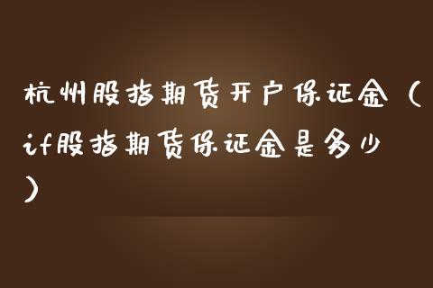 杭州股指期货开户保证金（if股指期货保证金是多少）_https://www.yunyouns.com_期货直播_第1张