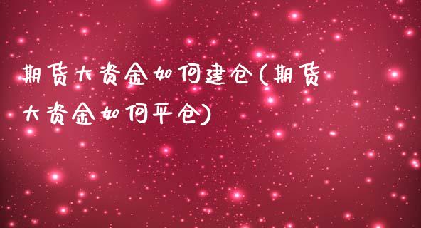 期货大资金如何建仓(期货大资金如何平仓)_https://www.yunyouns.com_股指期货_第1张