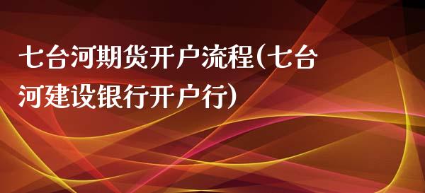 七台河期货开户流程(七台河建设银行开户行)_https://www.yunyouns.com_期货直播_第1张