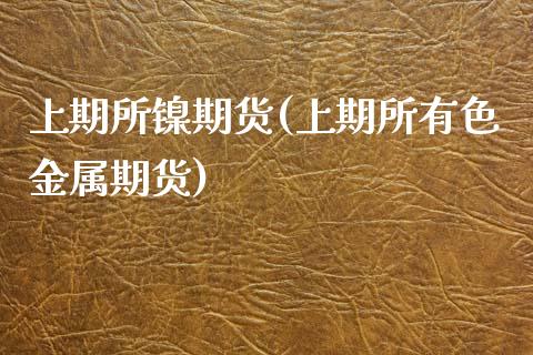 上期所镍期货(上期所有色金属期货)_https://www.yunyouns.com_期货直播_第1张