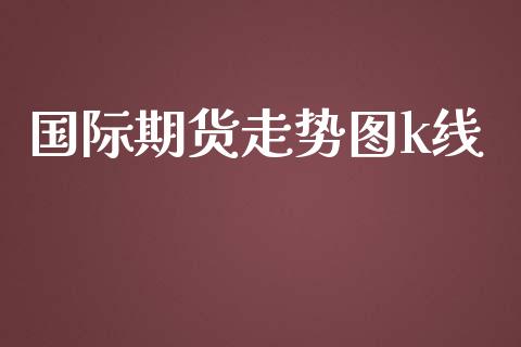 国际期货走势图k线_https://www.yunyouns.com_恒生指数_第1张