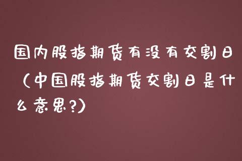 国内股指期货有没有交割日（中国股指期货交割日是什么意思?）_https://www.yunyouns.com_恒生指数_第1张