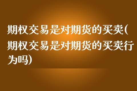 期权交易是对期货的买卖(期权交易是对期货的买卖行为吗)_https://www.yunyouns.com_期货行情_第1张