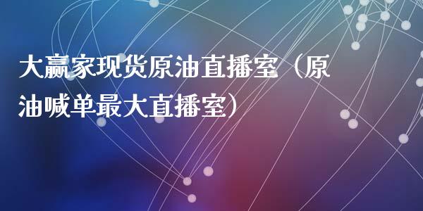 大赢家现货原油直播室（原油喊单最大直播室）_https://www.yunyouns.com_期货行情_第1张