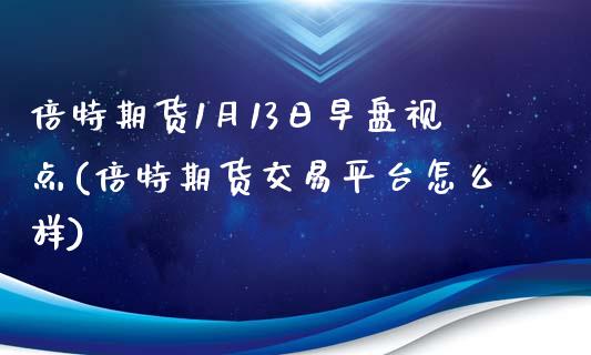 倍特期货1月13日早盘视点(倍特期货交易平台怎么样)_https://www.yunyouns.com_恒生指数_第1张