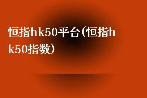 恒指hk50平台(恒指hk50指数)_https://www.yunyouns.com_期货直播_第1张