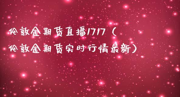 伦敦金期货直播1717（伦敦金期货实时行情最新）_https://www.yunyouns.com_期货直播_第1张