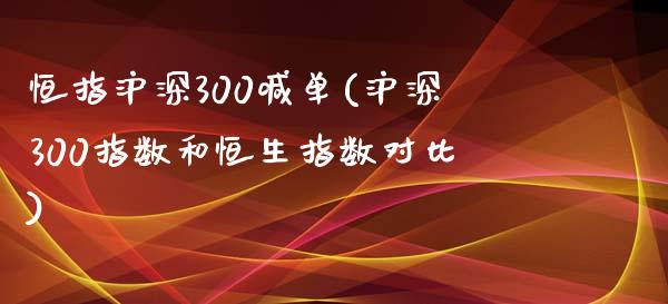 恒指沪深300喊单(沪深300指数和恒生指数对比)_https://www.yunyouns.com_期货行情_第1张