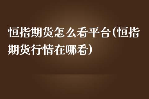 恒指期货怎么看平台(恒指期货行情在哪看)_https://www.yunyouns.com_恒生指数_第1张