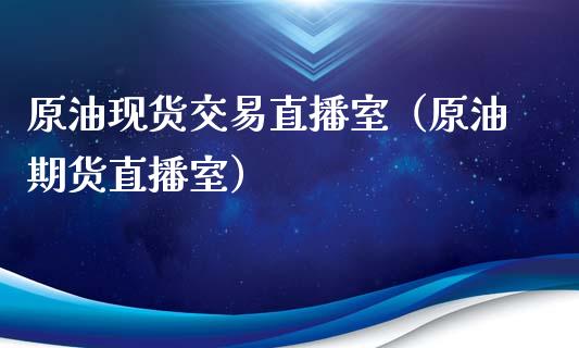 原油现货交易直播室（原油期货直播室）_https://www.yunyouns.com_期货行情_第1张