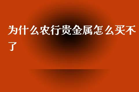 为什么农行贵金属怎么买不了_https://www.yunyouns.com_股指期货_第1张