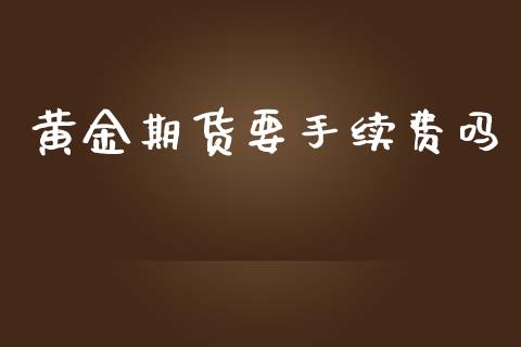 黄金期货要手续费吗_https://www.yunyouns.com_期货直播_第1张