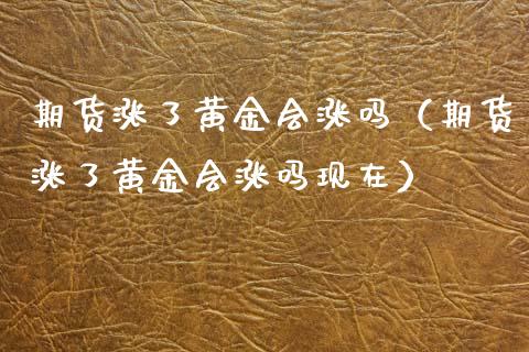 期货涨了黄金会涨吗（期货涨了黄金会涨吗现在）_https://www.yunyouns.com_期货直播_第1张