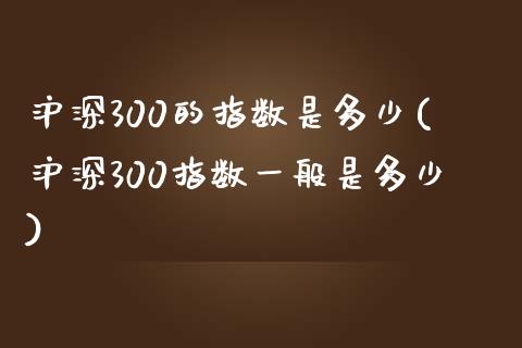 沪深300的指数是多少(沪深300指数一般是多少)_https://www.yunyouns.com_恒生指数_第1张