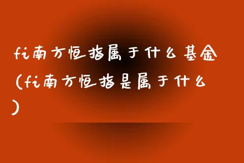 fi南方恒指属于什么基金(fi南方恒指是属于什么)_https://www.yunyouns.com_恒生指数_第1张