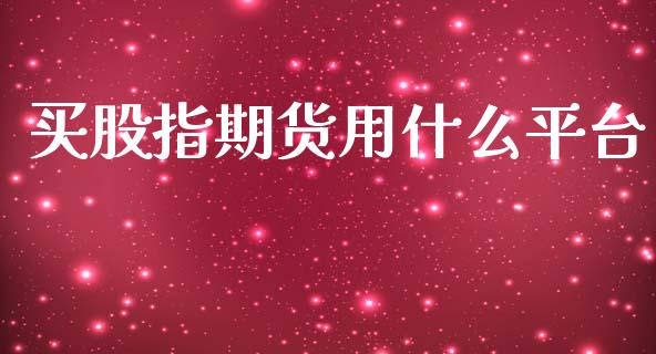 买股指期货用什么平台_https://www.yunyouns.com_期货行情_第1张