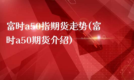 富时a50指期货走势(富时a50期货介绍)_https://www.yunyouns.com_股指期货_第1张