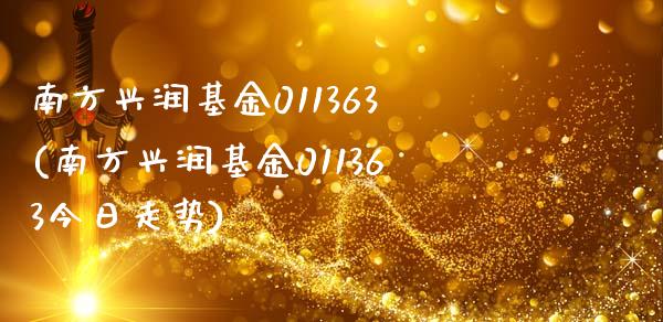 南方兴润基金011363(南方兴润基金011363今日走势)_https://www.yunyouns.com_期货行情_第1张