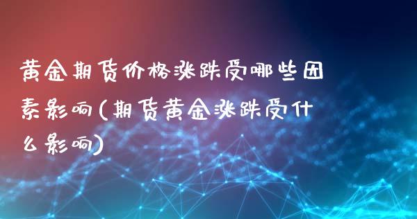 黄金期货价格涨跌受哪些因素影响(期货黄金涨跌受什么影响)_https://www.yunyouns.com_期货直播_第1张