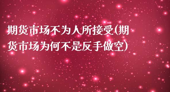 期货市场不为人所接受(期货市场为何不是反手做空)_https://www.yunyouns.com_股指期货_第1张