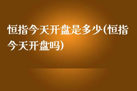 恒指今天开盘是多少(恒指今天开盘吗)_https://www.yunyouns.com_恒生指数_第1张