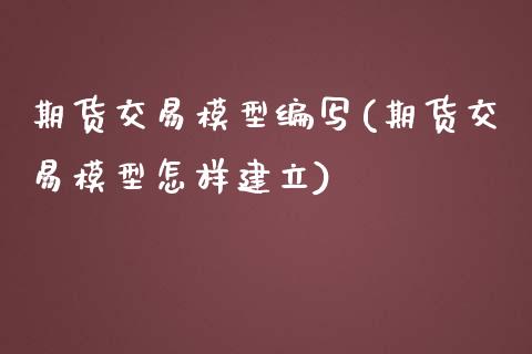 期货交易模型编写(期货交易模型怎样建立)_https://www.yunyouns.com_期货行情_第1张