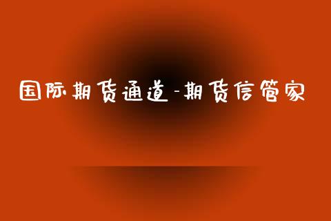 国际期货通道-期货信管家_https://www.yunyouns.com_期货行情_第1张