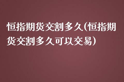 恒指期货交割多久(恒指期货交割多久可以交易)_https://www.yunyouns.com_期货直播_第1张