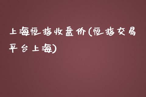 上海恒指收盘价(恒指交易平台上海)_https://www.yunyouns.com_股指期货_第1张