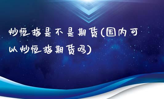 炒恒指是不是期货(国内可以炒恒指期货吗)_https://www.yunyouns.com_期货直播_第1张