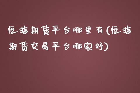 恒指期货平台哪里有(恒指期货交易平台哪家好)_https://www.yunyouns.com_期货直播_第1张