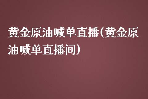 黄金原油喊单直播(黄金原油喊单直播间)_https://www.yunyouns.com_期货直播_第1张