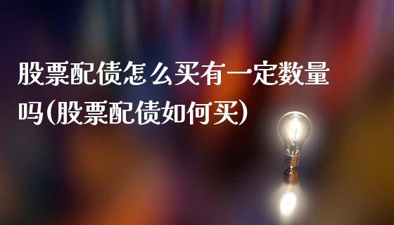 股票配债怎么买有一定数量吗(股票配债如何买)_https://www.yunyouns.com_期货直播_第1张