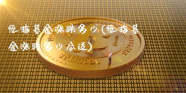 恒指基金涨跌多少(恒指基金涨跌多少合适)_https://www.yunyouns.com_股指期货_第1张