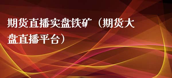 期货直播实盘铁矿（期货大盘直播平台）_https://www.yunyouns.com_股指期货_第1张