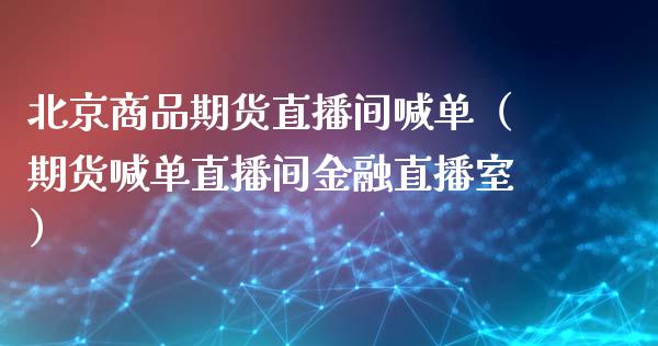 商品期货直播间喊单（期货喊单直播间金融直播室）_https://www.yunyouns.com_期货行情_第1张