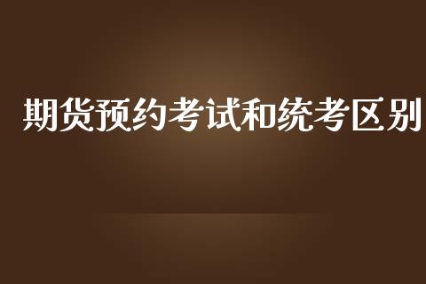 期货预约考试和统考区别_https://www.yunyouns.com_期货直播_第1张