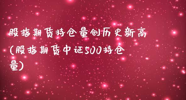 股指期货持仓量创历史新高(股指期货中证500持仓量)_https://www.yunyouns.com_恒生指数_第1张